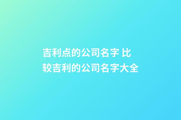 吉利点的公司名字 比较吉利的公司名字大全-第1张-公司起名-玄机派